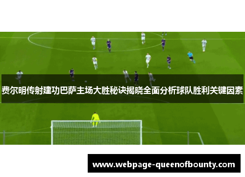 费尔明传射建功巴萨主场大胜秘诀揭晓全面分析球队胜利关键因素