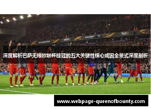 深度解析巴萨无缘欧联杯桂冠的五大关键性核心成因全景式深度剖析
