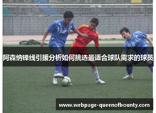 阿森纳锋线引援分析如何挑选最适合球队需求的球员