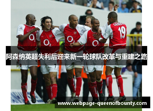 阿森纳英超失利后迎来新一轮球队改革与重建之路