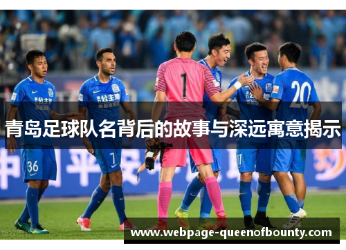 青岛足球队名背后的故事与深远寓意揭示 青岛足球队名背后的故事与深远寓意揭示