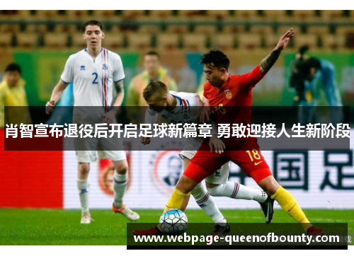 肖智宣布退役后开启足球新篇章 勇敢迎接人生新阶段 肖智宣布退役后开启足球新篇章 勇敢迎接人生新阶段