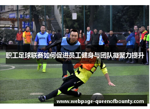 职工足球联赛如何促进员工健身与团队凝聚力提升