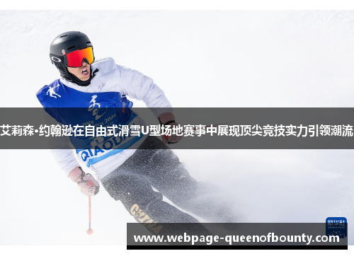 艾莉森·约翰逊在自由式滑雪U型场地赛事中展现顶尖竞技实力引领潮流 艾莉森·约翰逊在自由式滑雪U型场地赛事中展现顶尖竞技实力引领潮流