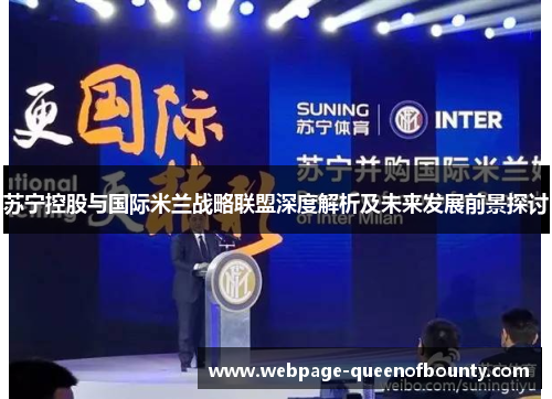 苏宁控股与国际米兰战略联盟深度解析及未来发展前景探讨 苏宁控股与国际米兰战略联盟深度解析及未来发展前景探讨
