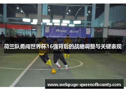 荷兰队勇闯世界杯16强背后的战略调整与关键表现
