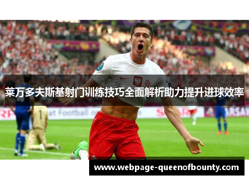 莱万多夫斯基射门训练技巧全面解析助力提升进球效率