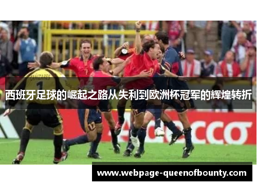 西班牙足球的崛起之路从失利到欧洲杯冠军的辉煌转折