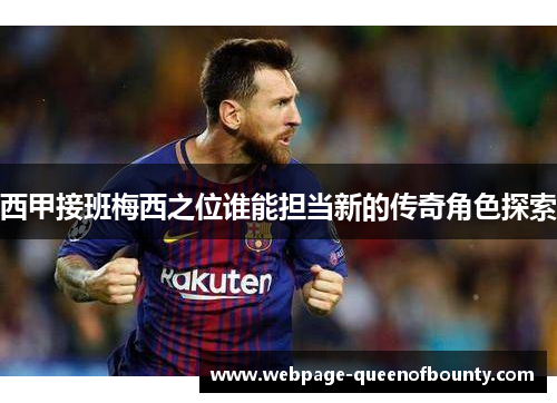 西甲接班梅西之位谁能担当新的传奇角色探索