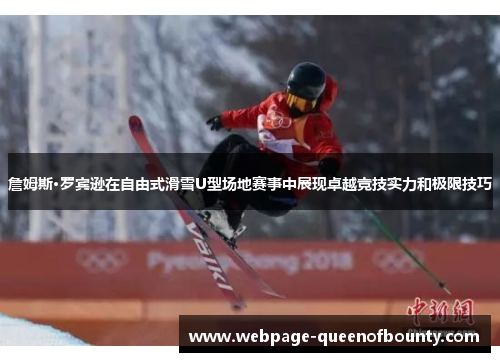 詹姆斯·罗宾逊在自由式滑雪U型场地赛事中展现卓越竞技实力和极限技巧