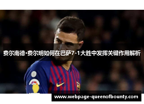 费尔南德·费尔明如何在巴萨7-1大胜中发挥关键作用解析