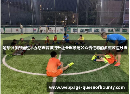 足球俱乐部通过举办慈善赛事提升社会形象与公众责任感的多重效应分析