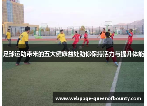 足球运动带来的五大健康益处助你保持活力与提升体能