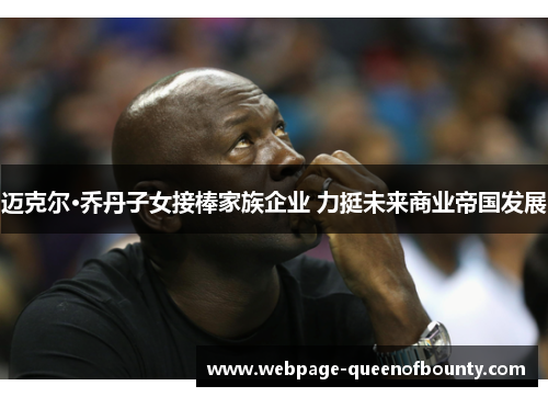 迈克尔·乔丹子女接棒家族企业 力挺未来商业帝国发展