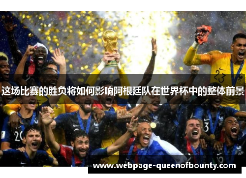 这场比赛的胜负将如何影响阿根廷队在世界杯中的整体前景