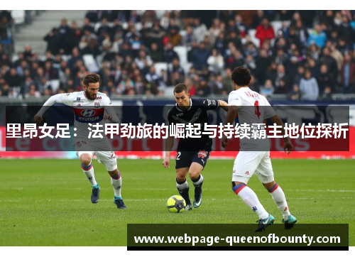 里昂女足：法甲劲旅的崛起与持续霸主地位探析