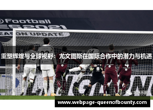 重塑辉煌与全球视野：尤文图斯在国际合作中的潜力与机遇