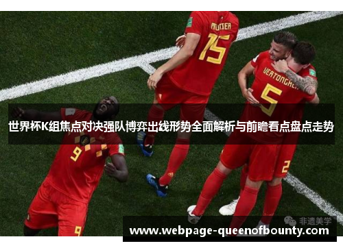 世界杯K组焦点对决强队博弈出线形势全面解析与前瞻看点盘点走势