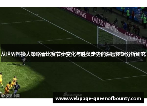 从世界杯换人策略看比赛节奏变化与胜负走势的深层逻辑分析研究