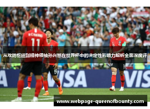 从攻防枢纽到精神领袖孙兴慜在世界杯中的决定性影响力解析全面深度评