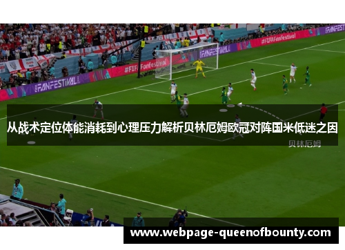 从战术定位体能消耗到心理压力解析贝林厄姆欧冠对阵国米低迷之因