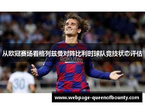 从欧冠赛场看格列兹曼对阵比利时球队竞技状态评估