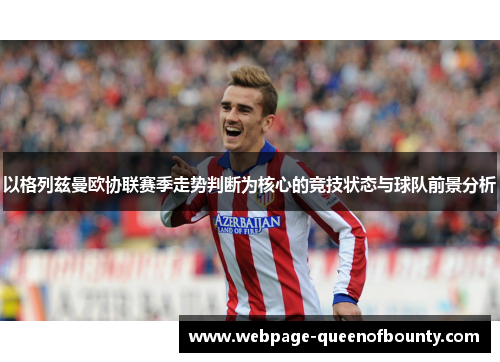 以格列兹曼欧协联赛季走势判断为核心的竞技状态与球队前景分析