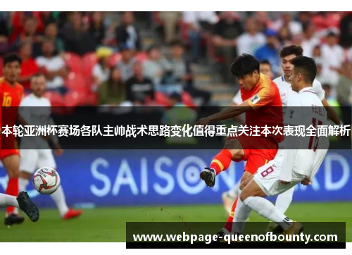 本轮亚洲杯赛场各队主帅战术思路变化值得重点关注本次表现全面解析