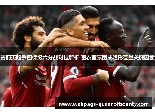 赛前英超争四保级六分战对位解析 更衣室氛围成隐形变量关键因素