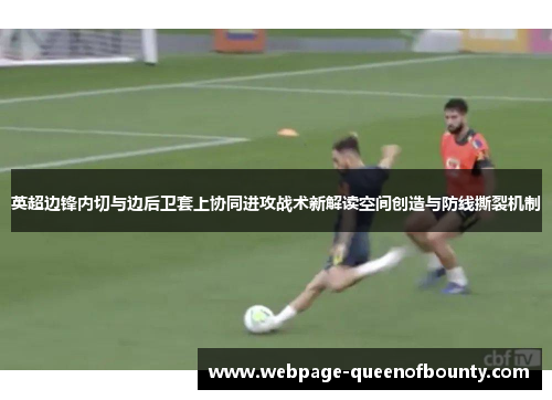 英超边锋内切与边后卫套上协同进攻战术新解读空间创造与防线撕裂机制