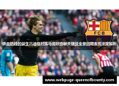 铁血防线的诞生吕迪格对阵马竞欧协联关键战全景回顾表现深度解析