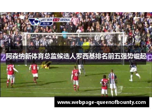阿森纳新体育总监候选人罗西基排名前五强势崛起 阿森纳新体育总监候选人罗西基排名前五强势崛起