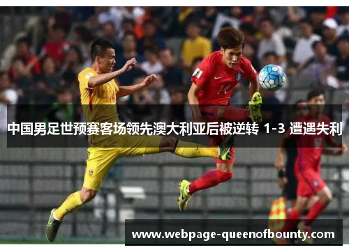 中国男足世预赛客场领先澳大利亚后被逆转 1-3 遭遇失利