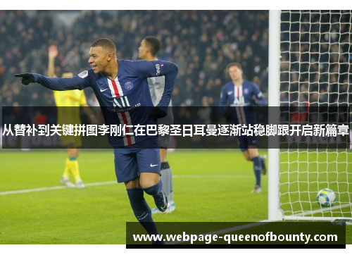 从替补到关键拼图李刚仁在巴黎圣日耳曼逐渐站稳脚跟开启新篇章 从替补到关键拼图李刚仁在巴黎圣日耳曼逐渐站稳脚跟开启新篇章