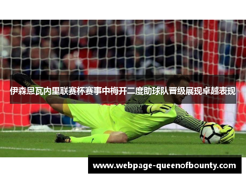 伊森恩瓦内里联赛杯赛事中梅开二度助球队晋级展现卓越表现 伊森恩瓦内里联赛杯赛事中梅开二度助球队晋级展现卓越表现