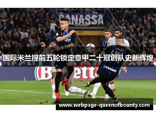 国际米兰提前五轮锁定意甲二十冠创队史新辉煌 国际米兰提前五轮锁定意甲二十冠创队史新辉煌