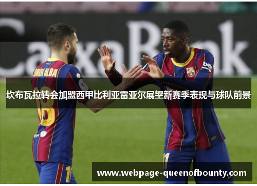 坎布瓦拉转会加盟西甲比利亚雷亚尔展望新赛季表现与球队前景 坎布瓦拉转会加盟西甲比利亚雷亚尔展望新赛季表现与球队前景