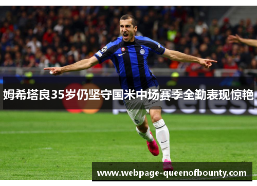 姆希塔良35岁仍坚守国米中场赛季全勤表现惊艳