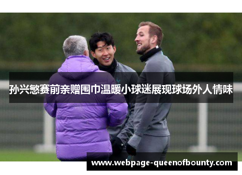 孙兴慜赛前亲赠围巾温暖小球迷展现球场外人情味