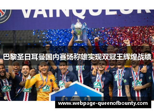 巴黎圣日耳曼国内赛场称雄实现双冠王辉煌战绩 巴黎圣日耳曼国内赛场称雄实现双冠王辉煌战绩