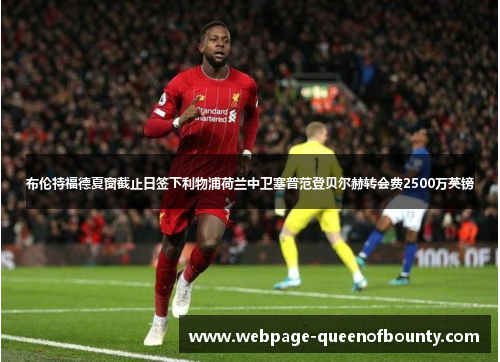 布伦特福德夏窗截止日签下利物浦荷兰中卫塞普范登贝尔赫转会费2500万英镑