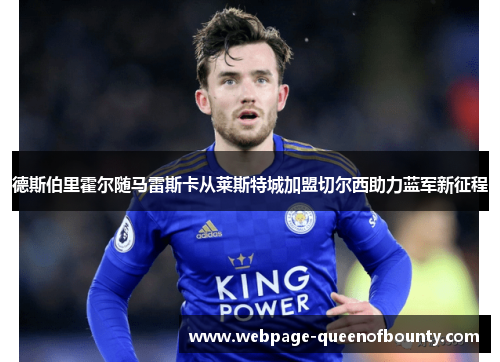 德斯伯里霍尔随马雷斯卡从莱斯特城加盟切尔西助力蓝军新征程 德斯伯里霍尔随马雷斯卡从莱斯特城加盟切尔西助力蓝军新征程