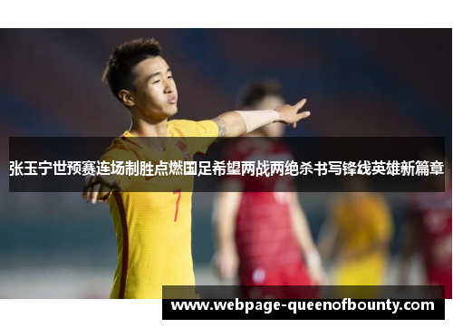 张玉宁世预赛连场制胜点燃国足希望两战两绝杀书写锋线英雄新篇章 张玉宁世预赛连场制胜点燃国足希望两战两绝杀书写锋线英雄新篇章