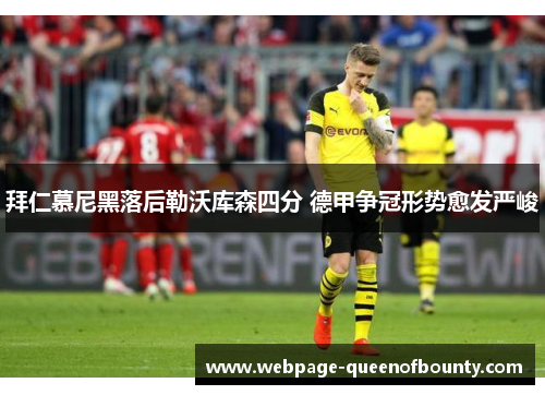 拜仁慕尼黑落后勒沃库森四分 德甲争冠形势愈发严峻 拜仁慕尼黑落后勒沃库森四分 德甲争冠形势愈发严峻