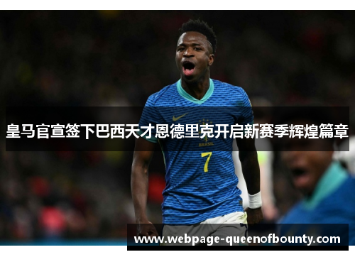 皇马官宣签下巴西天才恩德里克开启新赛季辉煌篇章 皇马官宣签下巴西天才恩德里克开启新赛季辉煌篇章