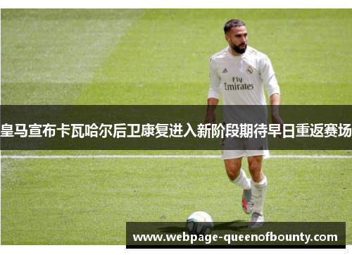 皇马宣布卡瓦哈尔后卫康复进入新阶段期待早日重返赛场 皇马宣布卡瓦哈尔后卫康复进入新阶段期待早日重返赛场