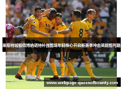 莱斯特城租借博纳诺特补强前场年轻核心开启新赛季冲击英超前列路