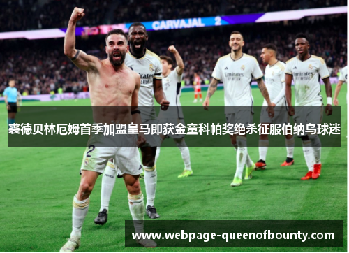 裘德贝林厄姆首季加盟皇马即获金童科帕奖绝杀征服伯纳乌球迷