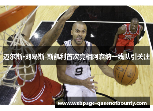 迈尔斯·刘易斯-斯凯利首次亮相阿森纳一线队引关注