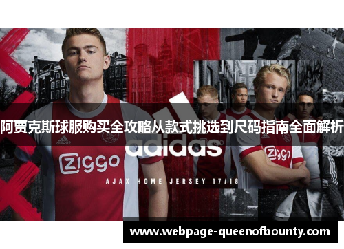 阿贾克斯球服购买全攻略从款式挑选到尺码指南全面解析